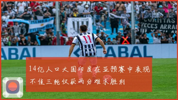 14亿人口大国印度在亚预赛中表现不佳三轮仅获两分难求胜利