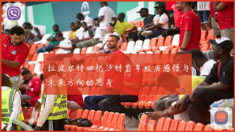 拉波尔特回忆沙特首年经历感悟与未来方向的思考