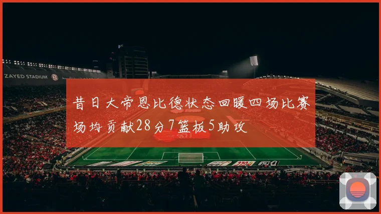 昔日大帝恩比德状态回暖四场比赛场均贡献28分7篮板5助攻