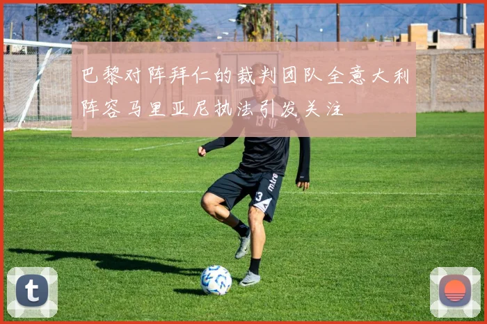 巴黎对阵拜仁的裁判团队全意大利阵容马里亚尼执法引发关注