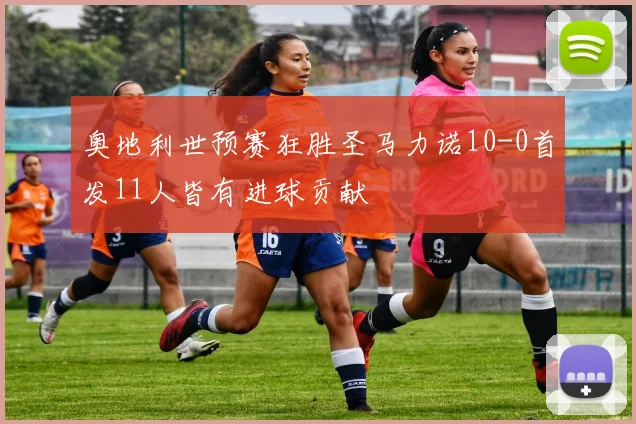 奥地利世预赛狂胜圣马力诺10-0首发11人皆有进球贡献