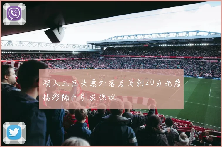 湖人三巨头意外落后马刺20分老詹精彩隔扣引发热议