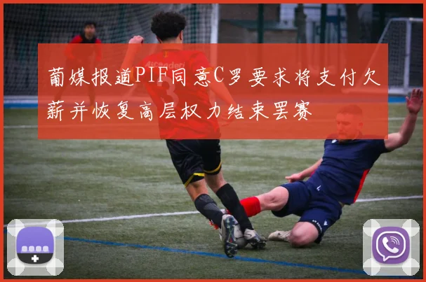 葡媒报道PIF同意C罗要求将支付欠薪并恢复高层权力结束罢赛