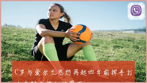 C罗与爱尔兰恩怨再起四年前挥手打人今肘击染红被罚下