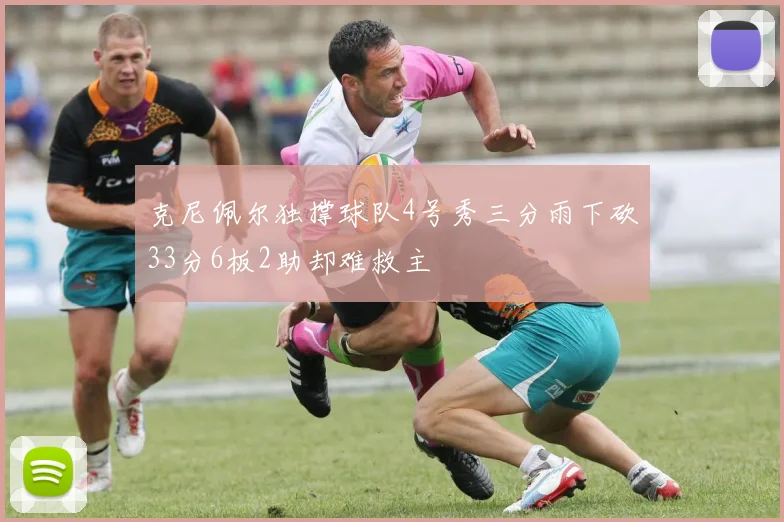 克尼佩尔独撑球队4号秀三分雨下砍33分6板2助却难救主