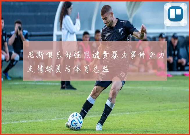 尼斯俱乐部强烈谴责暴力事件全力支持球员与体育总监